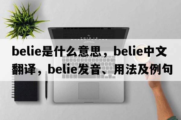 belie是什么意思，belie中文翻譯，belie發(fā)音、用法及例句