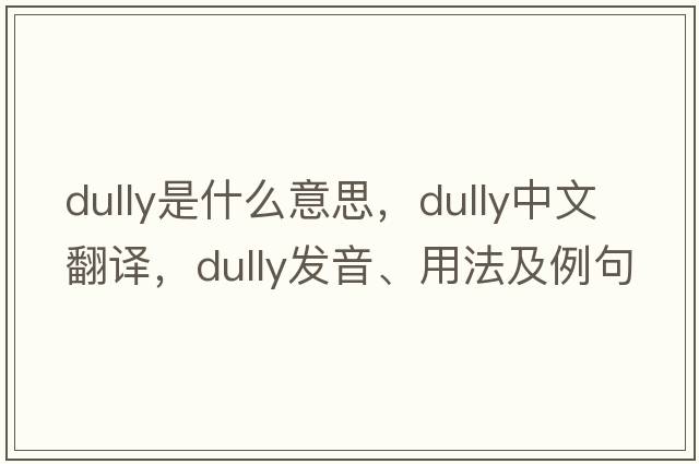 dully是什么意思，dully中文翻譯，dully發(fā)音、用法及例句