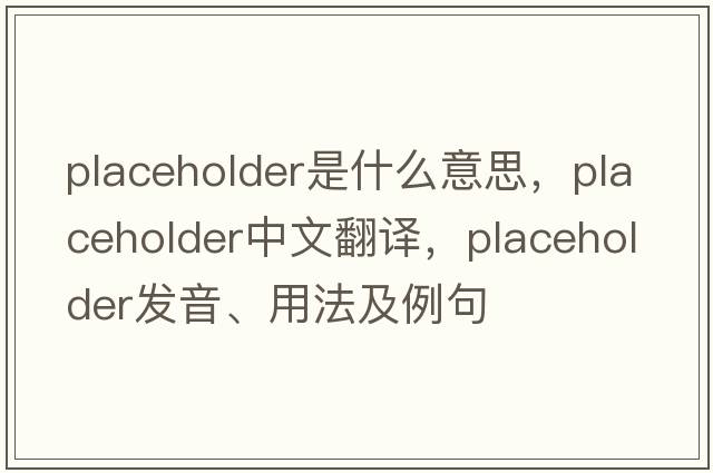 placeholder是什么意思，placeholder中文翻譯，placeholder發(fā)音、用法及例句