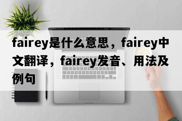 Fairey是什么意思，Fairey中文翻譯，Fairey發(fā)音、用法及例句