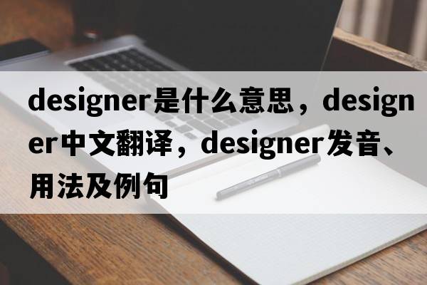 designer是什么意思，designer中文翻譯，designer發(fā)音、用法及例句