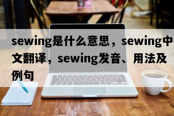 sewing是什么意思，sewing中文翻譯，sewing發(fā)音、用法及例句