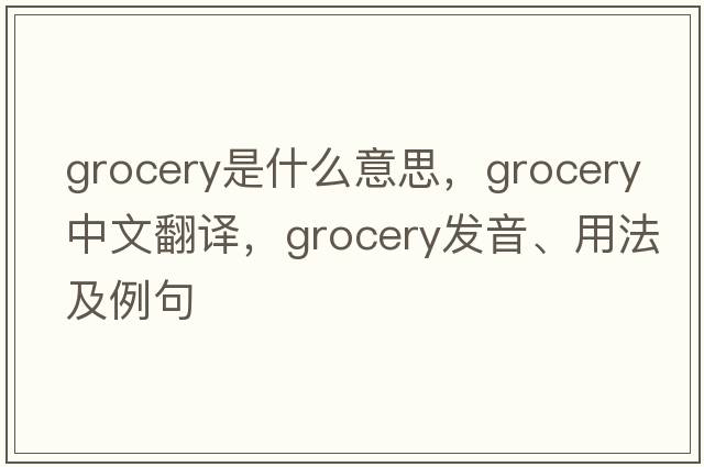grocery是什么意思，grocery中文翻譯，grocery發(fā)音、用法及例句