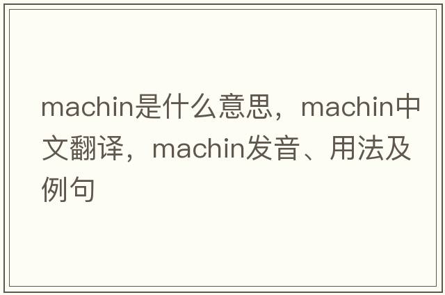 machin是什么意思，machin中文翻譯，machin發(fā)音、用法及例句