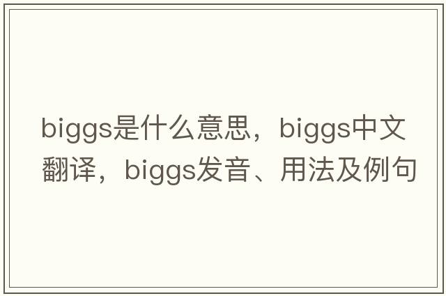 Biggs是什么意思，Biggs中文翻譯，Biggs發(fā)音、用法及例句