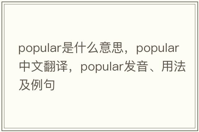 popular是什么意思，popular中文翻譯，popular發(fā)音、用法及例句