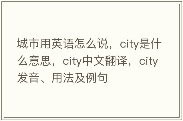 城市用英語(yǔ)怎么說(shuō)，city是什么意思，city中文翻譯，city發(fā)音、用法及例句