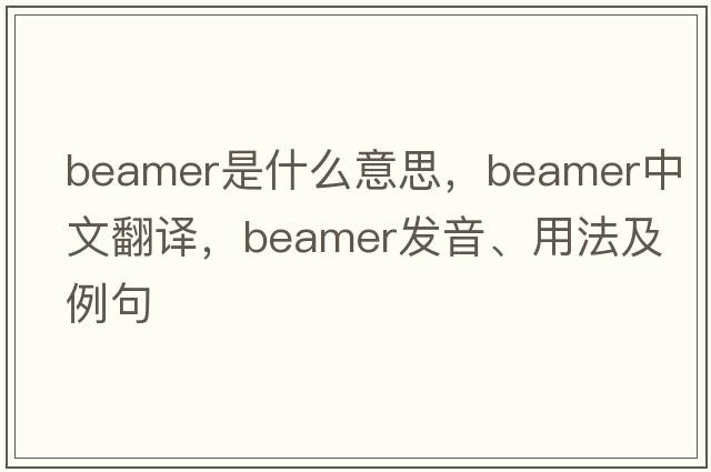 beamer是什么意思，beamer中文翻譯，beamer發(fā)音、用法及例句