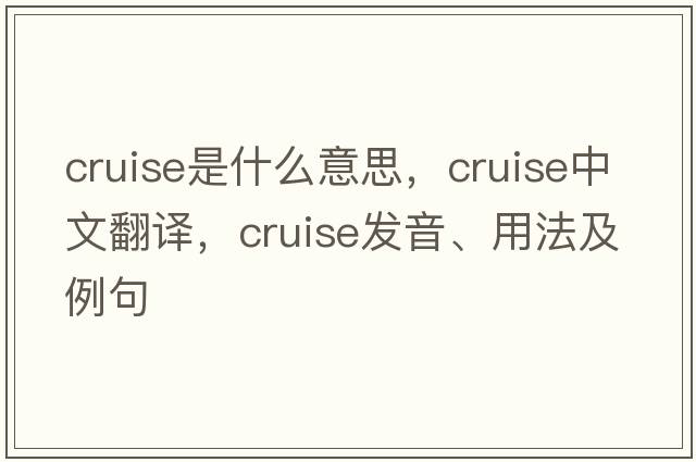 cruise是什么意思，cruise中文翻譯，cruise發(fā)音、用法及例句