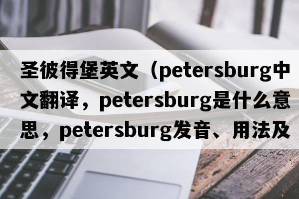 圣彼得堡英文（Petersburg中文翻譯，Petersburg是什么意思，Petersburg發(fā)音、用法及例句）