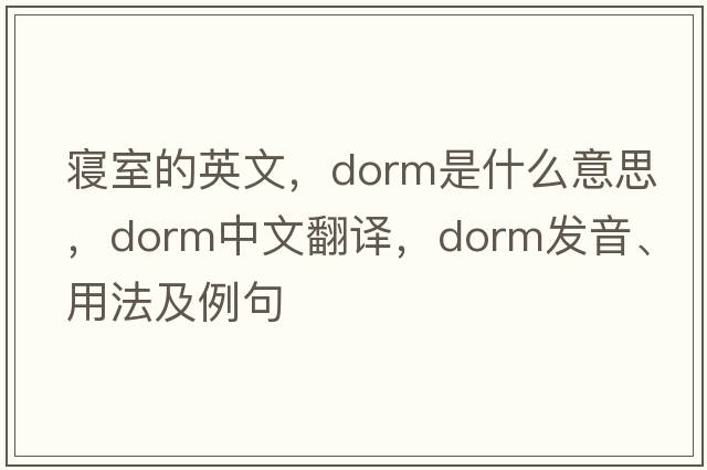 寢室的英文，dorm是什么意思，dorm中文翻譯，dorm發(fā)音、用法及例句