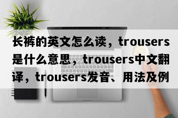長(cháng)褲的英文怎么讀，trousers是什么意思，trousers中文翻譯，trousers發(fā)音、用法及例句