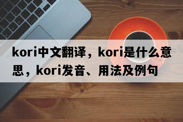Kori中文翻譯，Kori是什么意思，Kori發(fā)音、用法及例句