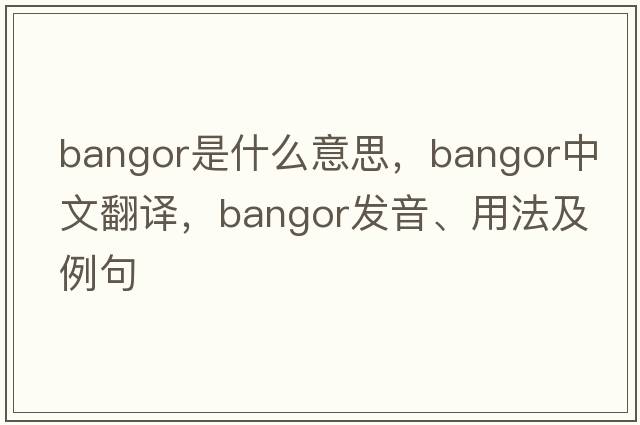 Bangor是什么意思，Bangor中文翻譯，Bangor發(fā)音、用法及例句