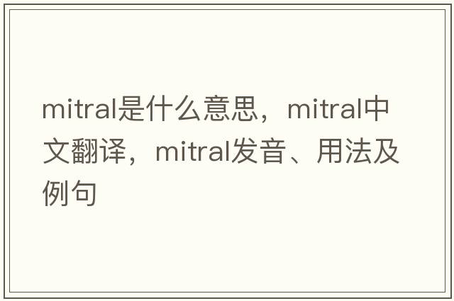 mitral是什么意思，mitral中文翻譯，mitral發(fā)音、用法及例句