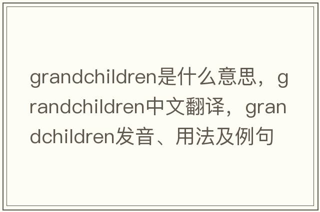 grandchildren是什么意思，grandchildren中文翻譯，grandchildren發(fā)音、用法及例句