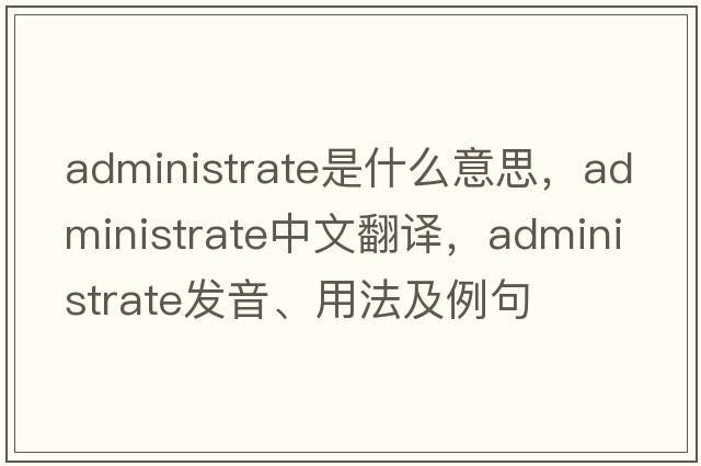administrate是什么意思，administrate中文翻譯，administrate發(fā)音、用法及例句