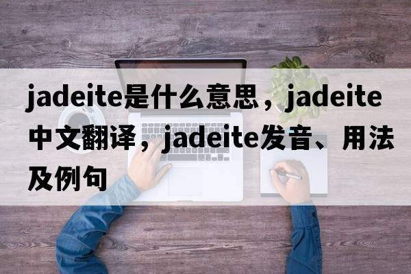 jadeite是什么意思，jadeite中文翻譯，jadeite發(fā)音、用法及例句