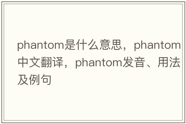 phantom是什么意思，phantom中文翻譯，phantom發(fā)音、用法及例句