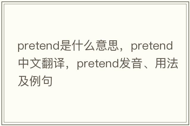 pretend是什么意思，pretend中文翻譯，pretend發(fā)音、用法及例句
