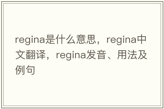 Regina是什么意思，Regina中文翻譯，Regina發(fā)音、用法及例句