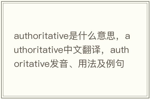 authoritative是什么意思，authoritative中文翻譯，authoritative發(fā)音、用法及例句