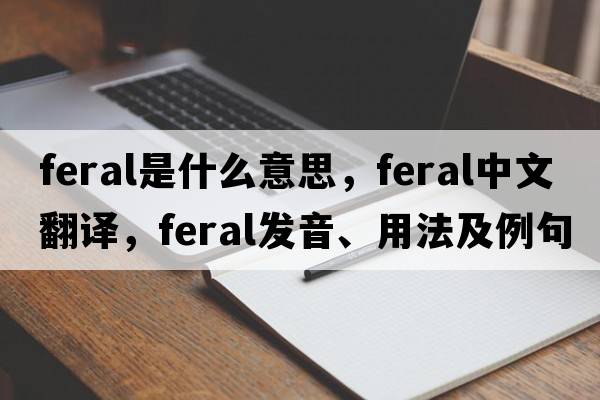 feral是什么意思，feral中文翻譯，feral發(fā)音、用法及例句