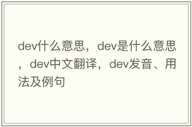 dev什么意思，dev是什么意思，dev中文翻譯，dev發(fā)音、用法及例句