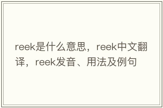 reek是什么意思，reek中文翻譯，reek發(fā)音、用法及例句