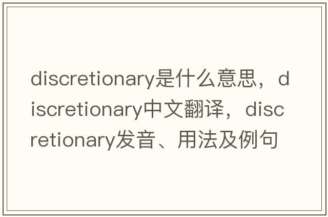 discretionary是什么意思，discretionary中文翻譯，discretionary發(fā)音、用法及例句