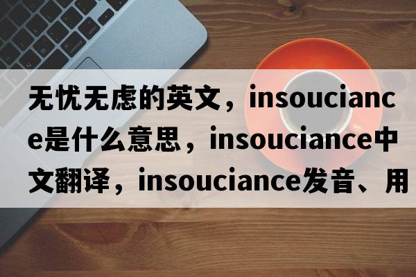 無(wú)憂(yōu)無(wú)慮的英文，insouciance是什么意思，insouciance中文翻譯，insouciance發(fā)音、用法及例句
