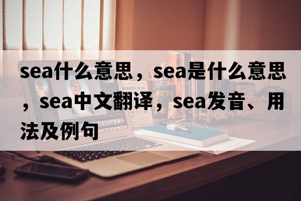 sea什么意思，sea是什么意思，sea中文翻譯，sea發(fā)音、用法及例句