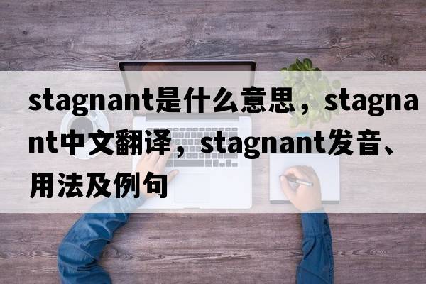 stagnant是什么意思，stagnant中文翻譯，stagnant發(fā)音、用法及例句