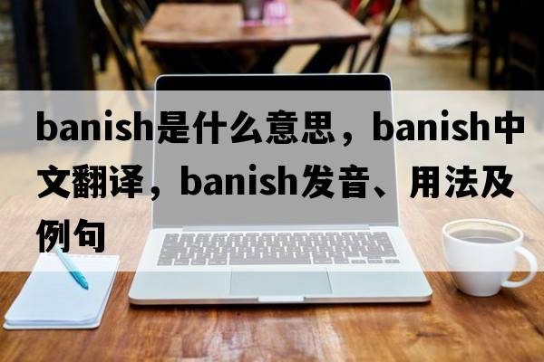 banish是什么意思，banish中文翻譯，banish發(fā)音、用法及例句