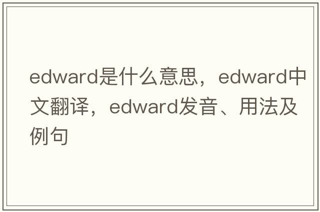 edward是什么意思，edward中文翻譯，edward發(fā)音、用法及例句