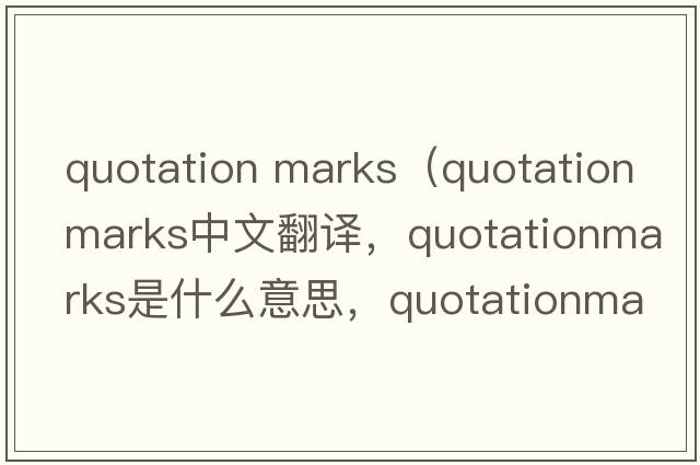 quotation marks（quotationmarks中文翻譯，quotationmarks是什么意思，quotationmarks發(fā)音、用法及例句）