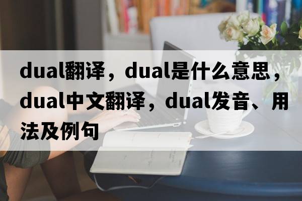 dual翻譯，dual是什么意思，dual中文翻譯，dual發(fā)音、用法及例句