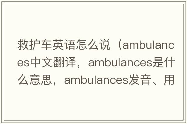 救護車(chē)英語(yǔ)怎么說(shuō)（ambulances中文翻譯，ambulances是什么意思，ambulances發(fā)音、用法及例句）