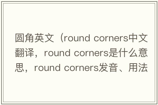 圓角英文（round corners中文翻譯，round corners是什么意思，round corners發(fā)音、用法及例句）