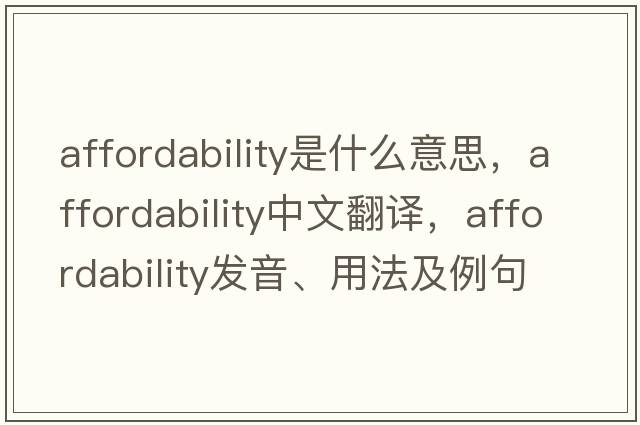 affordability是什么意思，affordability中文翻譯，affordability發(fā)音、用法及例句