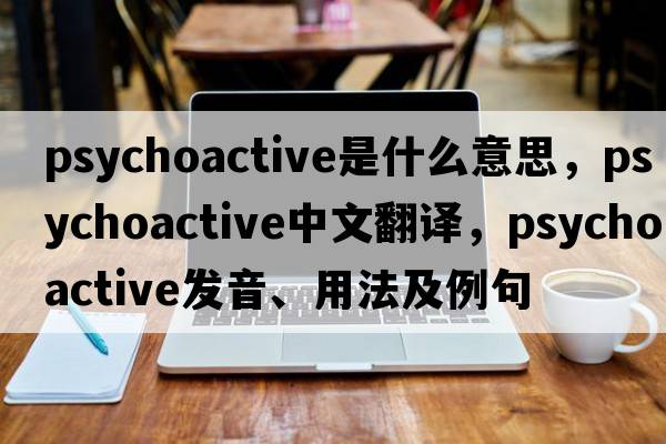 psychoactive是什么意思，psychoactive中文翻譯，psychoactive發(fā)音、用法及例句