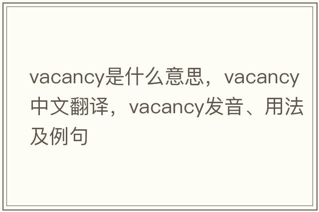 vacancy是什么意思，vacancy中文翻譯，vacancy發(fā)音、用法及例句