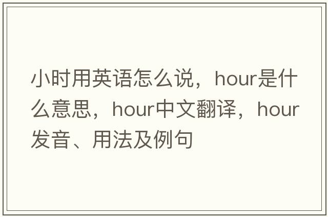 小時(shí)用英語(yǔ)怎么說(shuō)，hour是什么意思，hour中文翻譯，hour發(fā)音、用法及例句