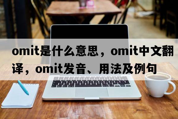 omit是什么意思，omit中文翻譯，omit發(fā)音、用法及例句