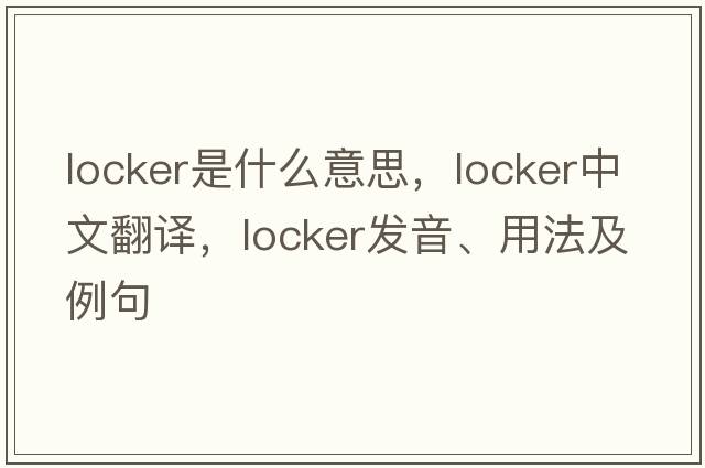 locker是什么意思，locker中文翻譯，locker發(fā)音、用法及例句