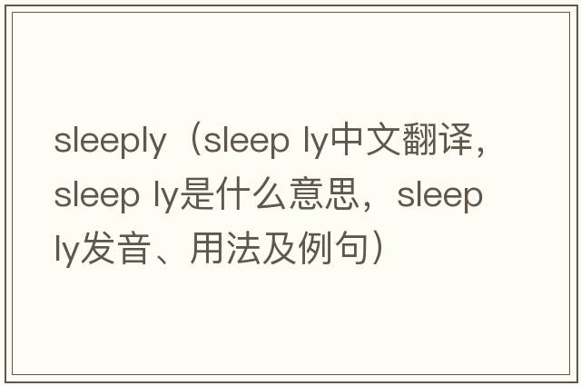 Sleeply（sleep ly中文翻譯，sleep ly是什么意思，sleep ly發(fā)音、用法及例句）