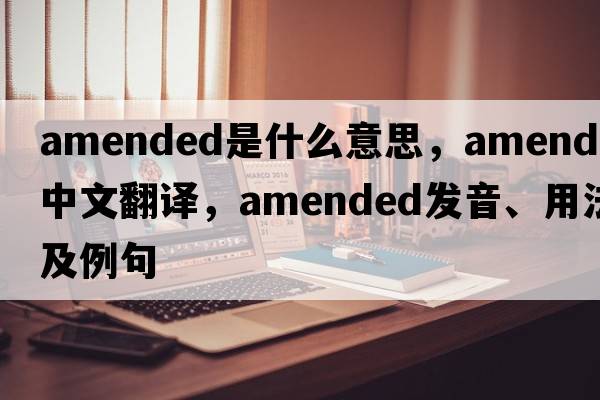amended是什么意思，amended中文翻譯，amended發(fā)音、用法及例句
