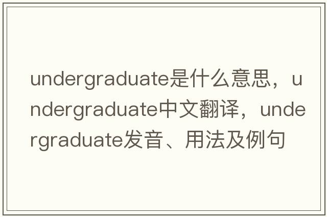 undergraduate是什么意思，undergraduate中文翻譯，undergraduate發(fā)音、用法及例句