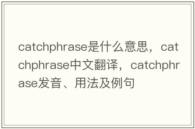 catchphrase是什么意思，catchphrase中文翻譯，catchphrase發(fā)音、用法及例句