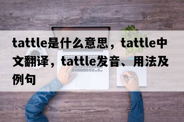 tattle是什么意思，tattle中文翻譯，tattle發(fā)音、用法及例句